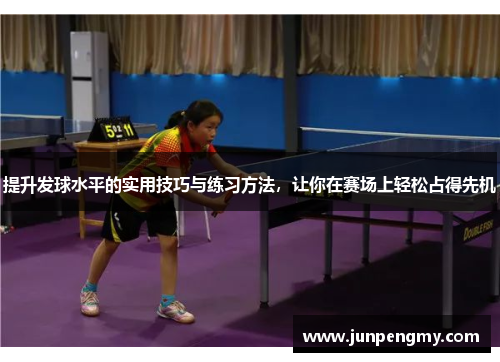 提升发球水平的实用技巧与练习方法，让你在赛场上轻松占得先机