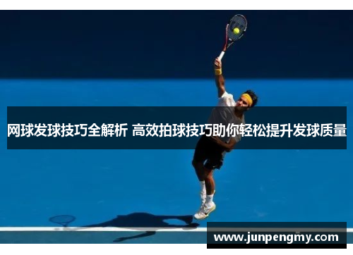 网球发球技巧全解析 高效拍球技巧助你轻松提升发球质量
