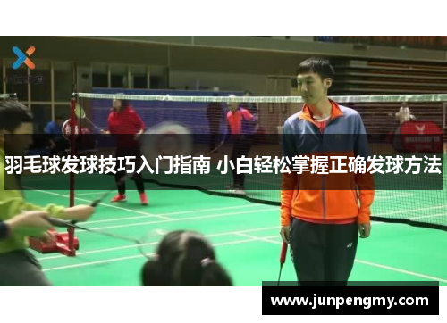 羽毛球发球技巧入门指南 小白轻松掌握正确发球方法