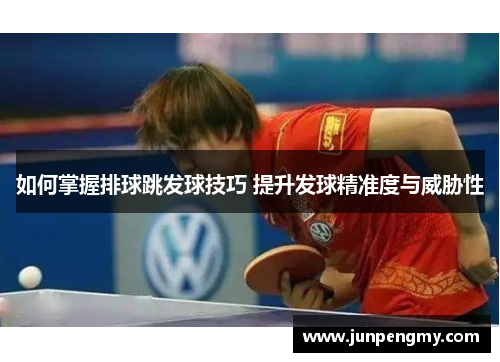 如何掌握排球跳发球技巧 提升发球精准度与威胁性