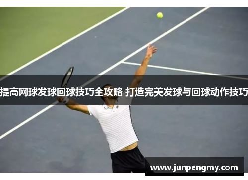 提高网球发球回球技巧全攻略 打造完美发球与回球动作技巧