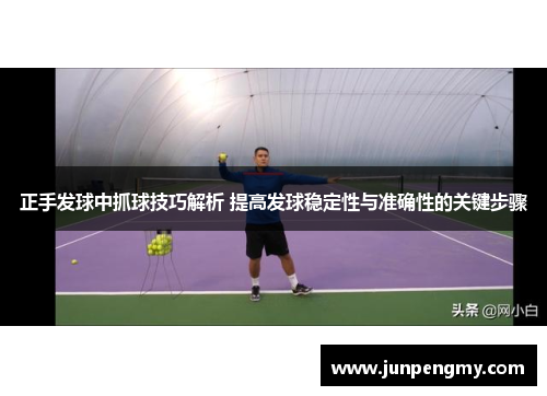 正手发球中抓球技巧解析 提高发球稳定性与准确性的关键步骤