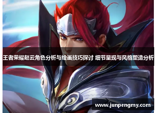 王者荣耀赵云角色分析与绘画技巧探讨 细节呈现与风格塑造分析