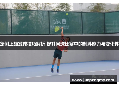 急侧上旋发球技巧解析 提升网球比赛中的制胜能力与变化性