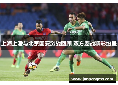 上海上港与北京国安激战回顾 双方鏖战精彩纷呈