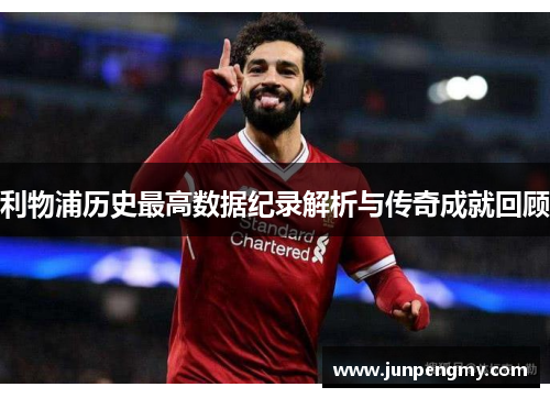 利物浦历史最高数据纪录解析与传奇成就回顾